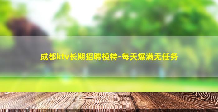 成都ktv长期招聘模特-每天爆满无任务